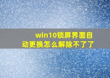 win10锁屏界面自动更换怎么解除不了了