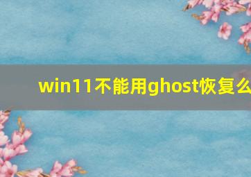 win11不能用ghost恢复么