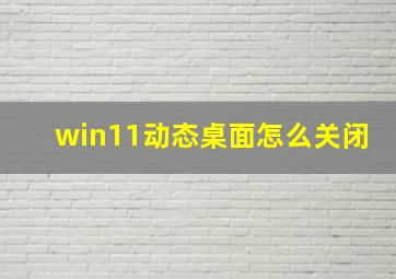 win11动态桌面怎么关闭