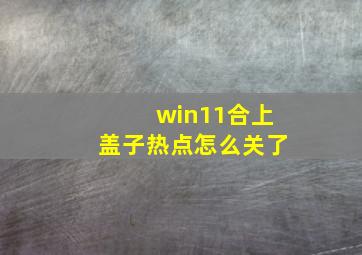 win11合上盖子热点怎么关了