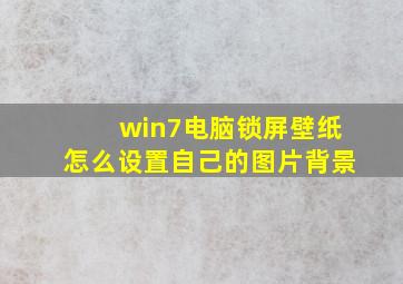 win7电脑锁屏壁纸怎么设置自己的图片背景