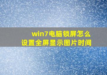 win7电脑锁屏怎么设置全屏显示图片时间