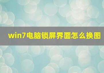 win7电脑锁屏界面怎么换图