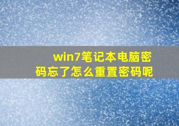 win7笔记本电脑密码忘了怎么重置密码呢