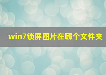 win7锁屏图片在哪个文件夹