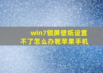 win7锁屏壁纸设置不了怎么办呢苹果手机