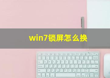 win7锁屏怎么换