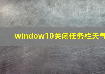 window10关闭任务栏天气