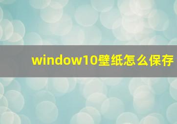 window10壁纸怎么保存