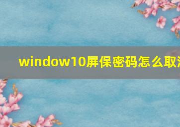 window10屏保密码怎么取消