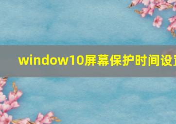 window10屏幕保护时间设置