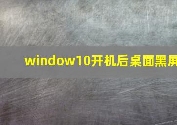 window10开机后桌面黑屏