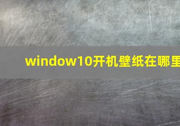 window10开机壁纸在哪里