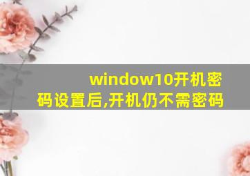 window10开机密码设置后,开机仍不需密码