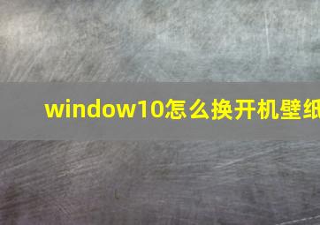 window10怎么换开机壁纸