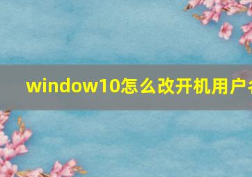 window10怎么改开机用户名