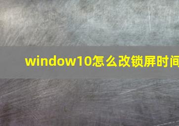 window10怎么改锁屏时间