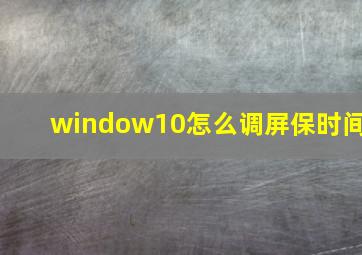 window10怎么调屏保时间