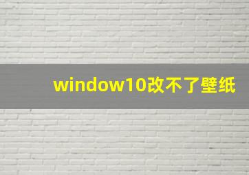 window10改不了壁纸