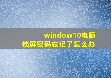 window10电脑锁屏密码忘记了怎么办