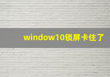 window10锁屏卡住了