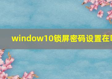 window10锁屏密码设置在哪