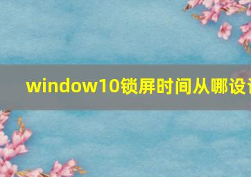 window10锁屏时间从哪设计