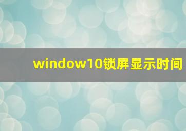 window10锁屏显示时间