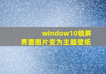 window10锁屏界面图片变为主题壁纸