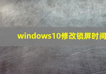 windows10修改锁屏时间