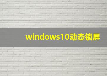 windows10动态锁屏