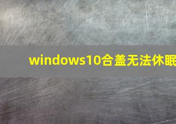 windows10合盖无法休眠