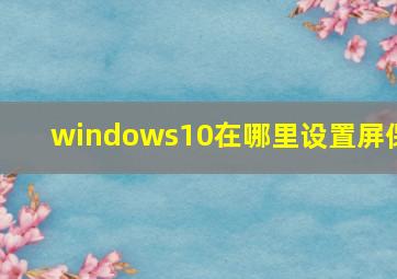 windows10在哪里设置屏保