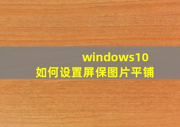 windows10如何设置屏保图片平铺