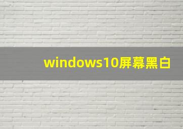 windows10屏幕黑白