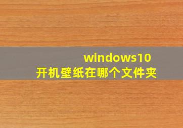 windows10开机壁纸在哪个文件夹