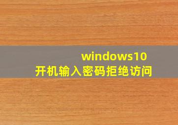 windows10开机输入密码拒绝访问