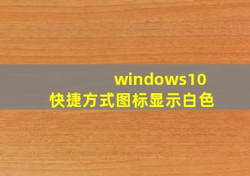 windows10快捷方式图标显示白色