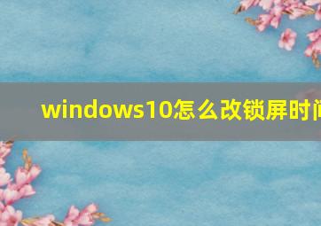 windows10怎么改锁屏时间