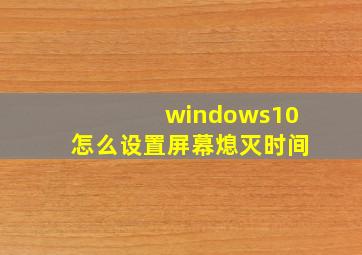 windows10怎么设置屏幕熄灭时间