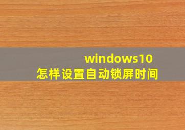 windows10怎样设置自动锁屏时间