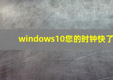 windows10您的时钟快了