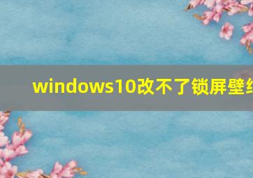 windows10改不了锁屏壁纸