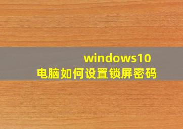 windows10电脑如何设置锁屏密码