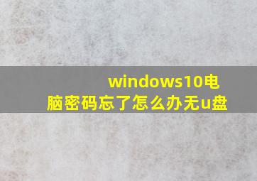 windows10电脑密码忘了怎么办无u盘