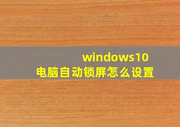 windows10电脑自动锁屏怎么设置