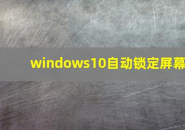 windows10自动锁定屏幕