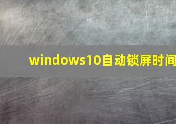 windows10自动锁屏时间