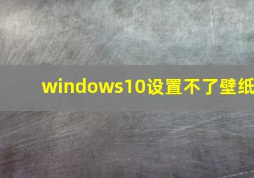 windows10设置不了壁纸