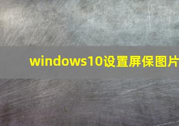 windows10设置屏保图片